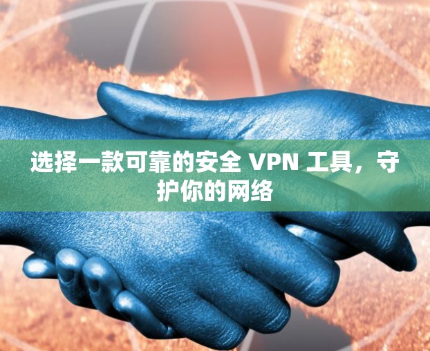 选择一款可靠的安全 VPN 工具,守护你的网络 选择一款可靠的安全 VPN 工具,守护你的网络