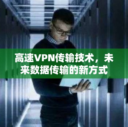 高速VPN传输技术，未来数据传输的新方式