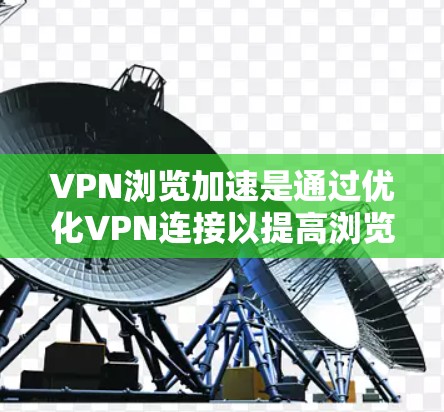 VPN浏览加速是通过优化VPN连接以提高浏览速度和服务质量的重要技术。以下是关于VPN加速的一些关键信息和建议