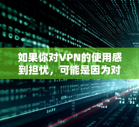 如果你对VPN的使用感到担忧,可能是因为对隐私的重视,或者担心会被某些平台或服务所限制。以下是一些关于VPN的建议 如果你对VPN的使用感到担忧,可能是因为对隐私的重视,或者担心会被某些平台或服务所限制。以下是一些关于VPN的建议