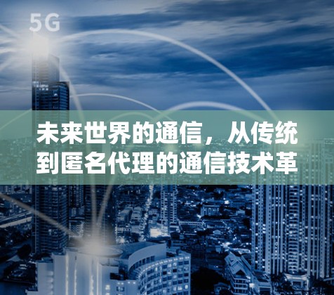 未来世界的通信，从传统到匿名代理的通信技术革命