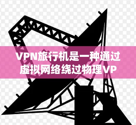 VPN旅行机是一种通过虚拟网络绕过物理VPN限制的工具,允许你在高速公路上访问远程资源。以下是对VPN旅行机的详细分析和使用指南 VPN旅行机是一种通过虚拟网络绕过物理VPN限制的工具,允许你在高速公路上访问远程资源。以下是对VPN旅行机的详细分析和使用指南