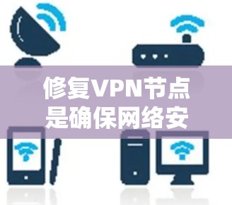 修复VPN节点是确保网络安全和隐私的重要步骤,尽管VPN依赖于互联网的安全,但也可能受到恶意软件的影响。以下是一些步骤和建议,帮助您修复VPN节点 修复VPN节点是确保网络安全和隐私的重要步骤,尽管VPN依赖于互联网的安全,但也可能受到恶意软件的影响。以下是一些步骤和建议,帮助您修复VPN节点