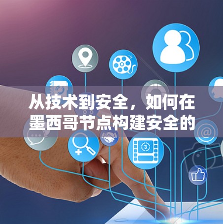 从技术到安全,如何在墨西哥节点构建安全的VPN 从技术到安全,如何在墨西哥节点构建安全的VPN