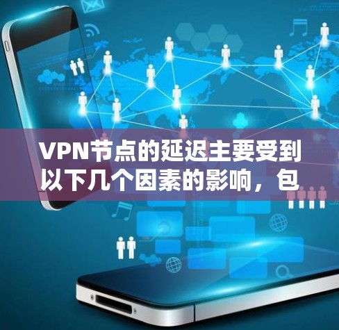 VPN节点的延迟主要受到以下几个因素的影响，包括服务器延迟、防火墙配置、VPN设备的性能以及网络环境等因素。如果节点延迟较低，可能意味着服务器延迟较低，或者VPN设备的配置较为高效