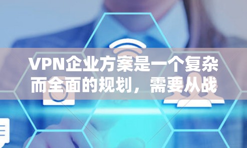 VPN企业方案是一个复杂而全面的规划,需要从战略规划、技术实现、运营管理、市场拓展、合规管理等多个方面进行精心设计。以下是一个详细的VPN企业方案框架,供您参考 VPN企业方案是一个复杂而全面的规划,需要从战略规划、技术实现、运营管理、市场拓展、合规管理等多个方面进行精心设计。以下是一个详细的VPN企业方案框架,供您参考