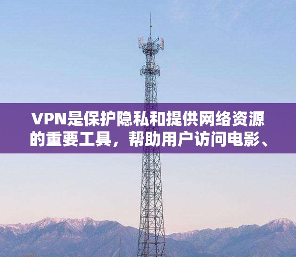 VPN是保护隐私和提供网络资源的重要工具，帮助用户访问电影、音乐、视频内容，以及进行在线学习。以下是关于VPN服务的详细解答