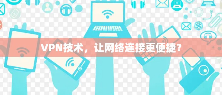 VPN技术,让网络连接更便捷? VPN技术,让网络连接更便捷?