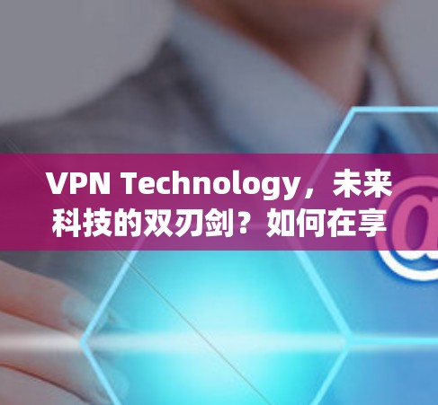VPN Technology，未来科技的双刃剑？如何在享受便利的同时保持匿名？