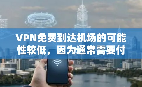 VPN免费到达机场的可能性较低，因为通常需要付费或共享设备和网络接口。以下是逐步的解释和建议