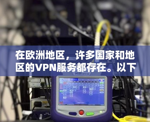 在欧洲地区，许多国家和地区的VPN服务都存在。以下是一些主要的VPN服务和应用，特别是在欧洲的使用情况