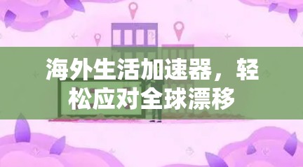 海外生活加速器，轻松应对全球漂移