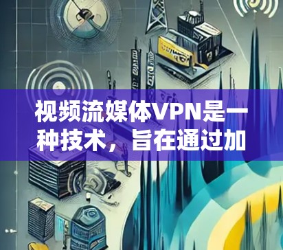 视频流媒体VPN是一种技术，旨在通过加密和防火墙等措施，确保视频流内容的安全传输和下载。以下是关于该主题的详细分步解释