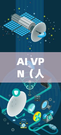 AI VPN（人工智能VPN）是一种结合人工智能技术的网络防御工具，旨在提供更强大的、更灵活的网络安全性解决方案。以下是对AI VPN的详细介绍