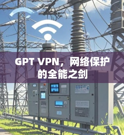 GPT VPN，网络保护的全能之剑
