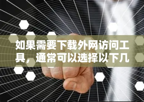 如果需要下载外网访问工具,通常可以选择以下几种类型,适用于不同的需求 如果需要下载外网访问工具,通常可以选择以下几种类型,适用于不同的需求