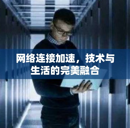网络连接加速,技术与生活的完美融合 网络连接加速,技术与生活的完美融合