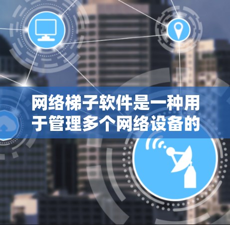 网络梯子软件是一种用于管理多个网络设备的工具,通常涉及路由器、交换机等设备的配置和管理。以下是对网络梯子软件的详细介绍 网络梯子软件是一种用于管理多个网络设备的工具,通常涉及路由器、交换机等设备的配置和管理。以下是对网络梯子软件的详细介绍