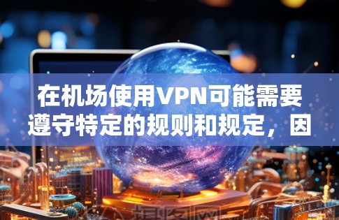 在机场使用VPN可能需要遵守特定的规则和规定，因为机场的网络环境和安全规定与城市内的网络服务有所不同。以下是一些关键点和建议，帮助你更好地理解和使用机场VPN