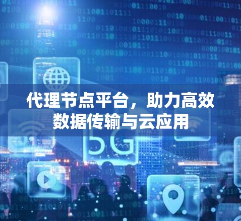 代理节点平台，助力高效数据传输与云应用
