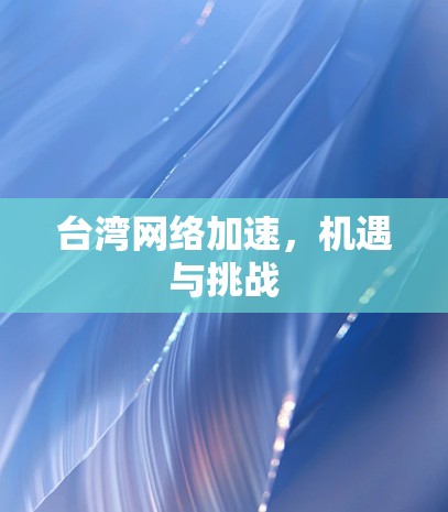 台湾网络加速，机遇与挑战
