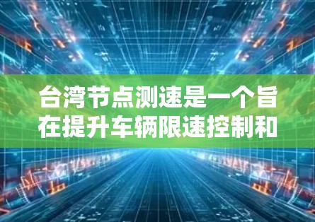 台湾节点测速是一个旨在提升车辆限速控制和优化交通管理效率的政策。以下是对该政策的详细分析 台湾节点测速是一个旨在提升车辆限速控制和优化交通管理效率的政策。以下是对该政策的详细分析