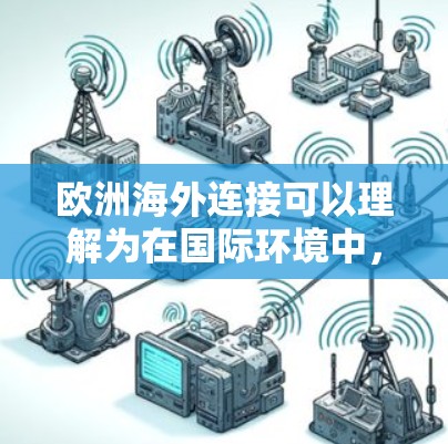 欧洲海外连接可以理解为在国际环境中，与欧洲以外的国家或地区的连接方式或平台。以下是一些可能的解释及解决方案