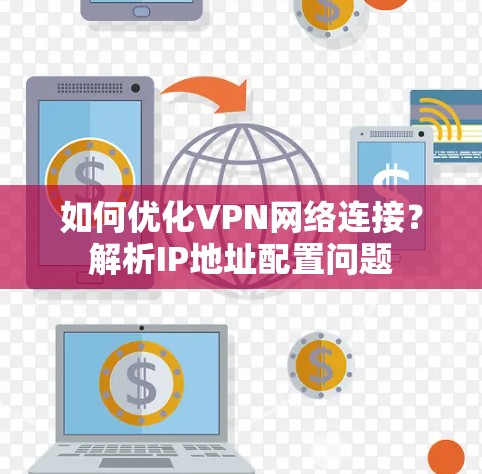 如何优化VPN网络连接？解析IP地址配置问题