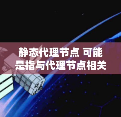 静态代理节点 可能是指与代理节点相关的静态节点。在计算机科学中,代理节点通常指的是与服务器或其他系统相关的节点,它们负责代理请求并处理请求 静态代理节点 可能是指与代理节点相关的静态节点。在计算机科学中,代理节点通常指的是与服务器或其他系统相关的节点,它们负责代理请求并处理请求