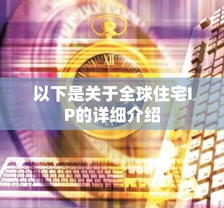 以下是关于全球住宅IP的详细介绍