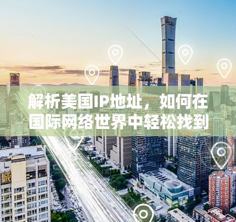 解析美国IP地址，如何在国际网络世界中轻松找到自我