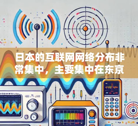 日本的互联网网络分布非常集中,主要集中在东京和大阪,这两个城市分别代表了互联网的中心和忙碌的都市。以下是关于日本IP节点的详细信息 日本的互联网网络分布非常集中,主要集中在东京和大阪,这两个城市分别代表了互联网的中心和忙碌的都市。以下是关于日本IP节点的详细信息