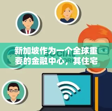 新加坡作为一个全球重要的金融中心，其住宅投资市场也在不断发展中。以下是关于新加坡住宅投资（住宅投资）的详细介绍