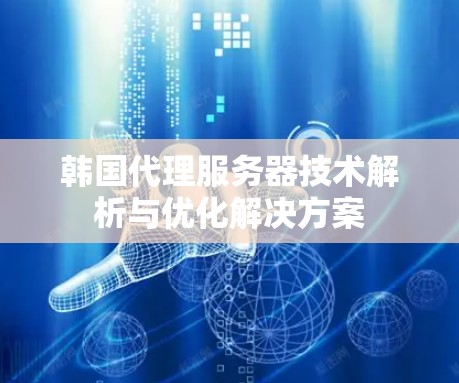 韩国代理服务器技术解析与优化解决方案