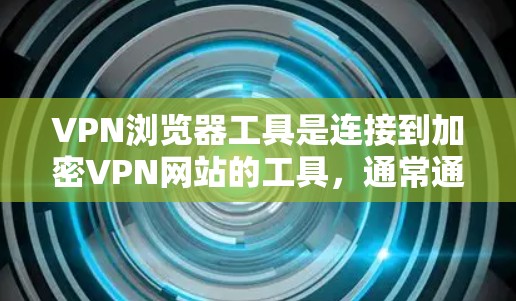 VPN浏览器工具是连接到加密VPN网站的工具,通常通过浏览器中的连接选项或下载特定工具包来实现。以下是使用VPN浏览器工具的步骤说明 VPN浏览器工具是连接到加密VPN网站的工具,通常通过浏览器中的连接选项或下载特定工具包来实现。以下是使用VPN浏览器工具的步骤说明