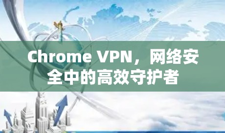 Chrome VPN,网络安全中的高效守护者 Chrome VPN,网络安全中的高效守护者