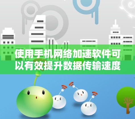 使用手机网络加速软件可以有效提升数据传输速度,减少等待时间,提高使用效率。以下是一步步的指南 使用手机网络加速软件可以有效提升数据传输速度,减少等待时间,提高使用效率。以下是一步步的指南