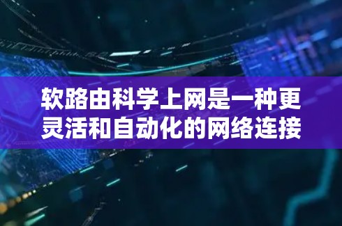软路由科学上网是一种更灵活和自动化的网络连接方式,帮助用户更方便地管理多个网络,减少错误和不必要的配置。以下是其关键点的详细解释 软路由科学上网是一种更灵活和自动化的网络连接方式,帮助用户更方便地管理多个网络,减少错误和不必要的配置。以下是其关键点的详细解释