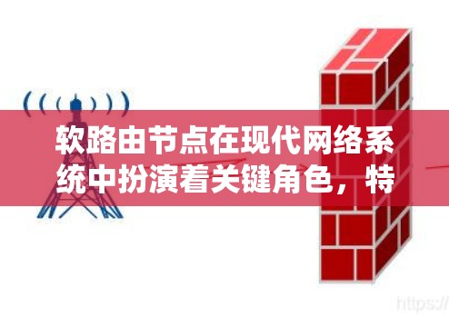 软路由节点在现代网络系统中扮演着关键角色，特别是在需要快速响应和高可靠性的情况下。以下是软路由节点的详细解析