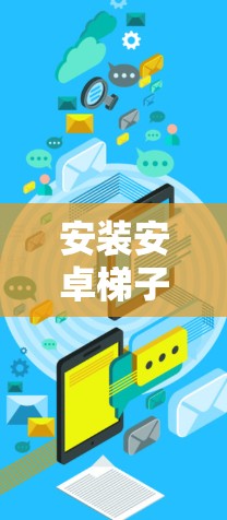 安装安卓梯子客户端的步骤如下 安装安卓梯子客户端的步骤如下