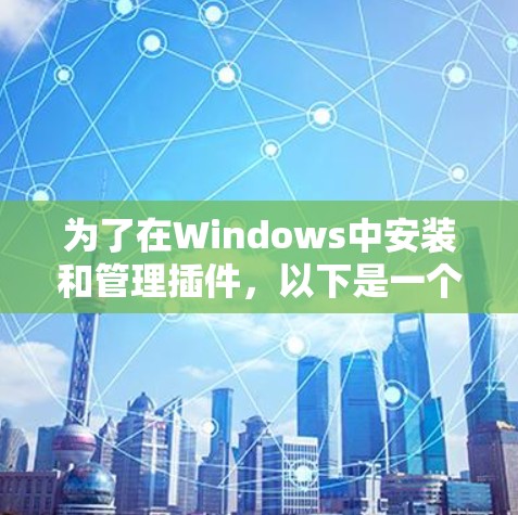 为了在Windows中安装和管理插件,以下是一个详细的步骤指南 为了在Windows中安装和管理插件,以下是一个详细的步骤指南