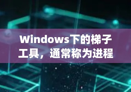 Windows下的梯子工具，通常称为进程管理器（Process Explorer）及其高级版本，是Windows操作系统中管理进程的重要工具。以下是详细的步骤指南，帮助您理解和使用这些工具