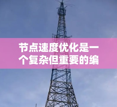 节点速度优化是一个复杂但重要的编程技巧，特别是在需要高效运行代码的环境中。以下是对节点速度优化的总结和建议