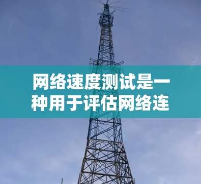 网络速度测试是一种用于评估网络连接速度的方法。它通常通过测量网络中的数据流量来评估速度。以下是使用网络速度测试步骤的详细说明 网络速度测试是一种用于评估网络连接速度的方法。它通常通过测量网络中的数据流量来评估速度。以下是使用网络速度测试步骤的详细说明