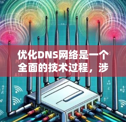 优化DNS网络是一个全面的技术过程，涉及多个层面的优化。以下是一个分步骤的优化指南，帮助您系统地提升DNS网络的性能和用户体验