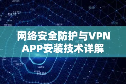 网络安全防护与VPNAPP安装技术详解 网络安全防护与VPNAPP安装技术详解