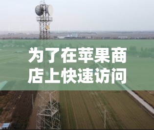 为了在苹果商店上快速访问网站,以下是一步步的建议 为了在苹果商店上快速访问网站,以下是一步步的建议