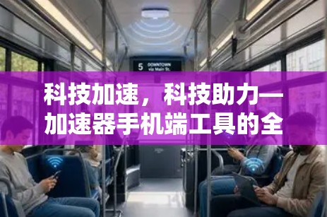 科技加速,科技助力—加速器手机端工具的全面解析 科技加速,科技助力—加速器手机端工具的全面解析