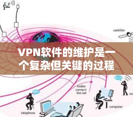 VPN软件的维护是一个复杂但关键的过程，涉及多个方面以确保安全和稳定运行。以下是对VPN软件维护的详细步骤和考虑