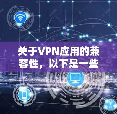 关于VPN应用的兼容性，以下是一些步骤和考虑因素的总结